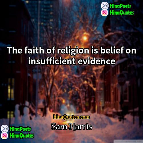 Sam Harris Quotes | The faith of religion is belief on